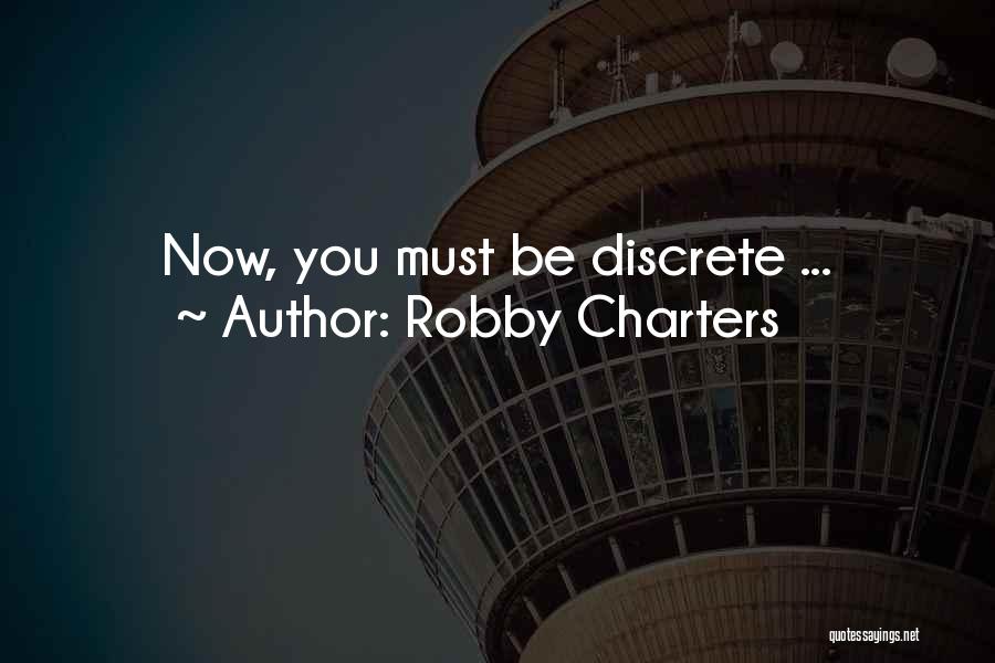 Robby Charters Quotes: Now, You Must Be Discrete ...