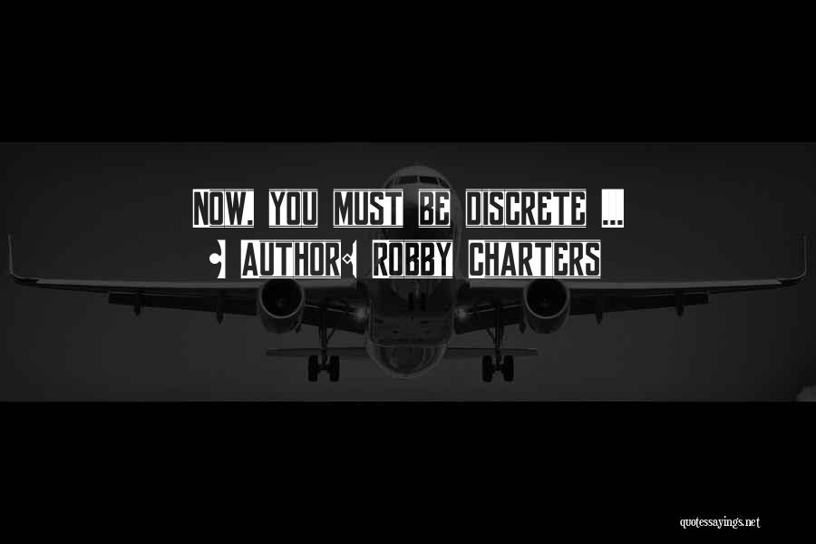 Robby Charters Quotes: Now, You Must Be Discrete ...