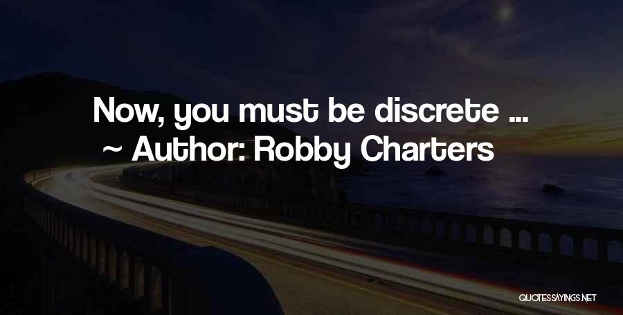 Robby Charters Quotes: Now, You Must Be Discrete ...