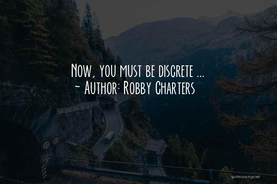 Robby Charters Quotes: Now, You Must Be Discrete ...
