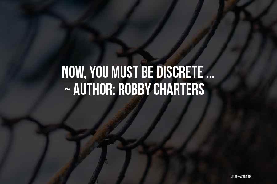 Robby Charters Quotes: Now, You Must Be Discrete ...