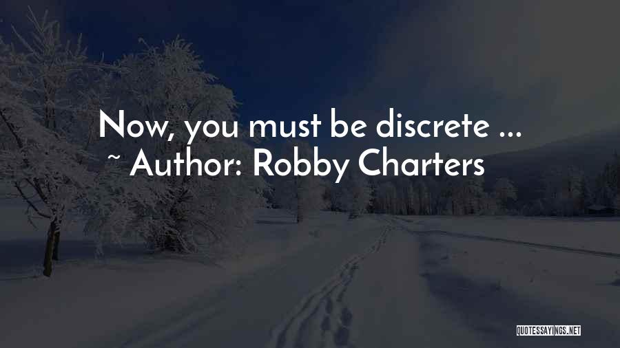 Robby Charters Quotes: Now, You Must Be Discrete ...