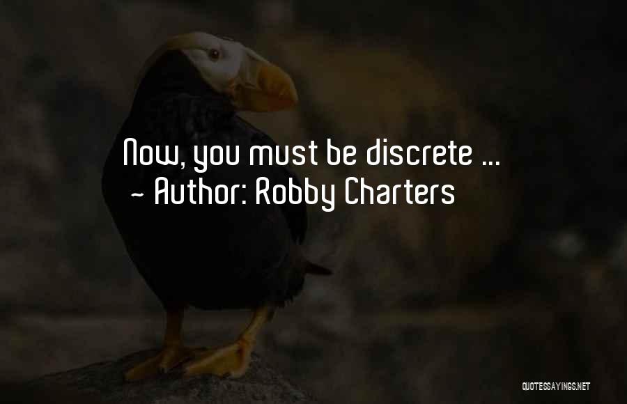 Robby Charters Quotes: Now, You Must Be Discrete ...