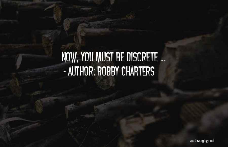 Robby Charters Quotes: Now, You Must Be Discrete ...