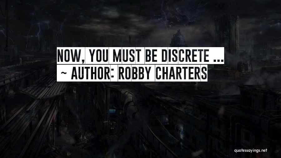 Robby Charters Quotes: Now, You Must Be Discrete ...