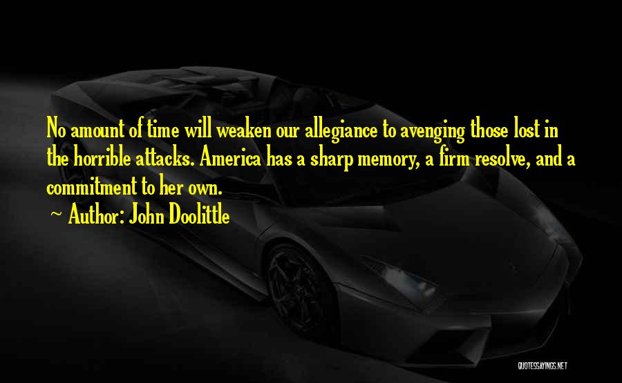 John Doolittle Quotes: No Amount Of Time Will Weaken Our Allegiance To Avenging Those Lost In The Horrible Attacks. America Has A Sharp