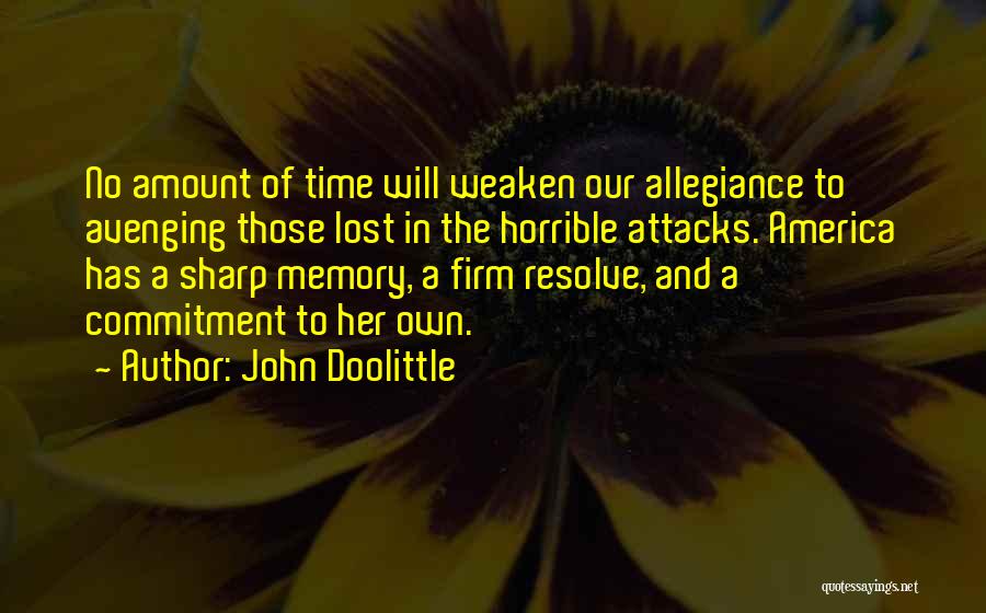 John Doolittle Quotes: No Amount Of Time Will Weaken Our Allegiance To Avenging Those Lost In The Horrible Attacks. America Has A Sharp