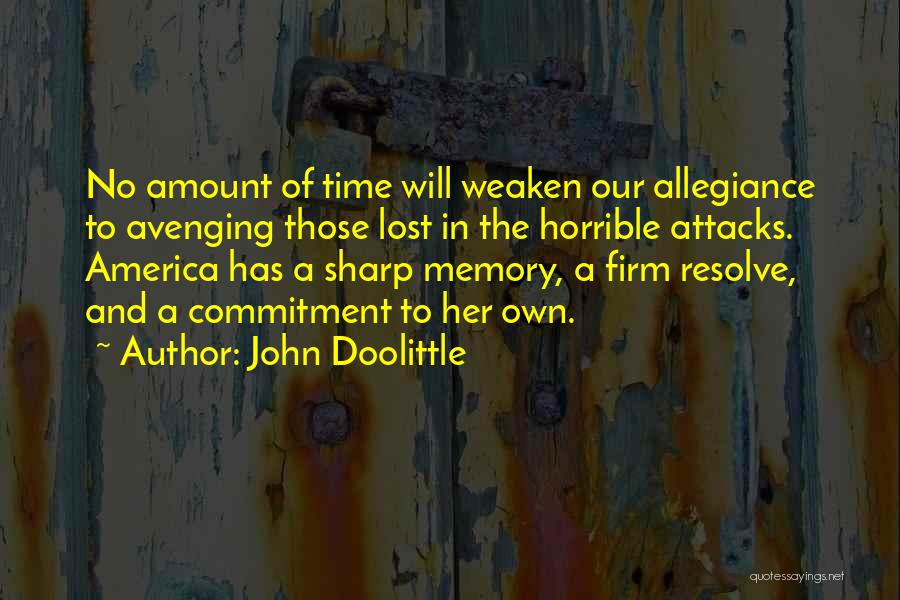 John Doolittle Quotes: No Amount Of Time Will Weaken Our Allegiance To Avenging Those Lost In The Horrible Attacks. America Has A Sharp