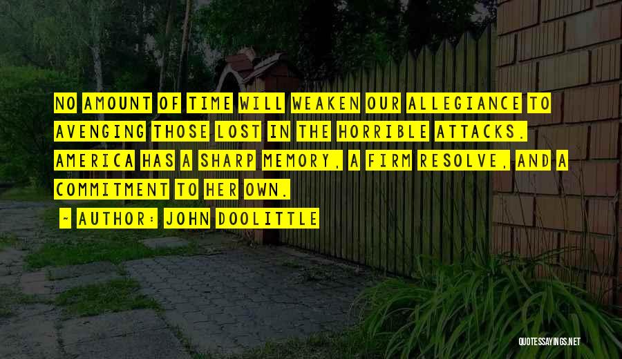 John Doolittle Quotes: No Amount Of Time Will Weaken Our Allegiance To Avenging Those Lost In The Horrible Attacks. America Has A Sharp