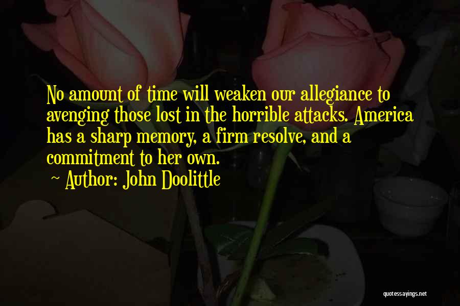 John Doolittle Quotes: No Amount Of Time Will Weaken Our Allegiance To Avenging Those Lost In The Horrible Attacks. America Has A Sharp