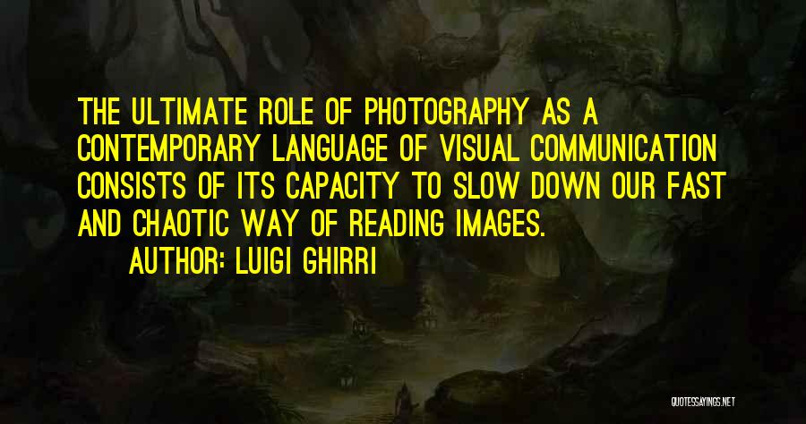Luigi Ghirri Quotes: The Ultimate Role Of Photography As A Contemporary Language Of Visual Communication Consists Of Its Capacity To Slow Down Our