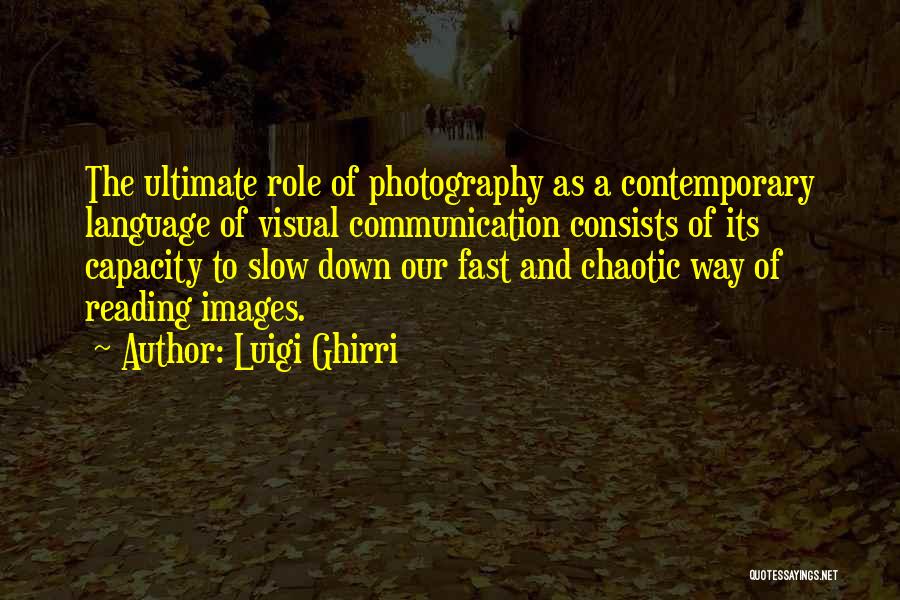 Luigi Ghirri Quotes: The Ultimate Role Of Photography As A Contemporary Language Of Visual Communication Consists Of Its Capacity To Slow Down Our