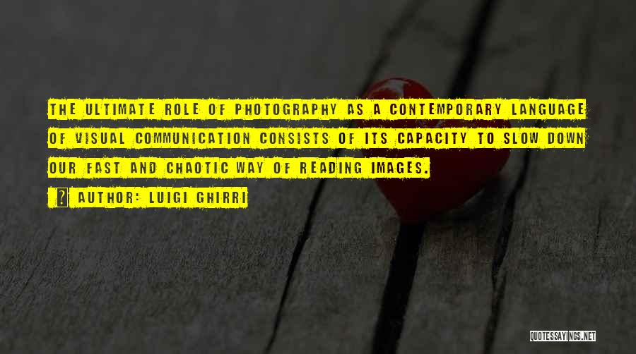 Luigi Ghirri Quotes: The Ultimate Role Of Photography As A Contemporary Language Of Visual Communication Consists Of Its Capacity To Slow Down Our