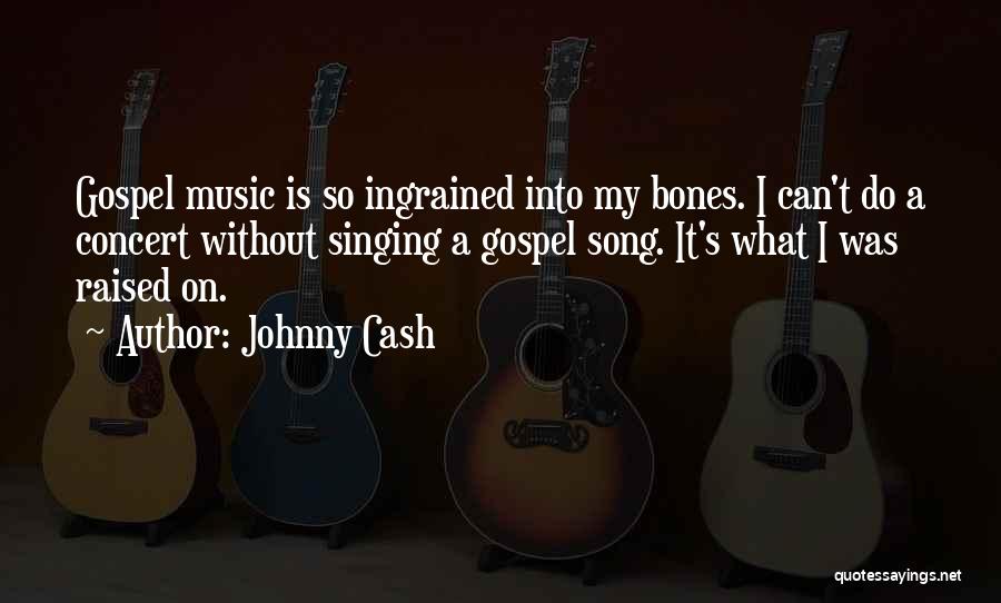 Johnny Cash Quotes: Gospel Music Is So Ingrained Into My Bones. I Can't Do A Concert Without Singing A Gospel Song. It's What