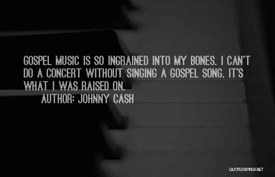 Johnny Cash Quotes: Gospel Music Is So Ingrained Into My Bones. I Can't Do A Concert Without Singing A Gospel Song. It's What