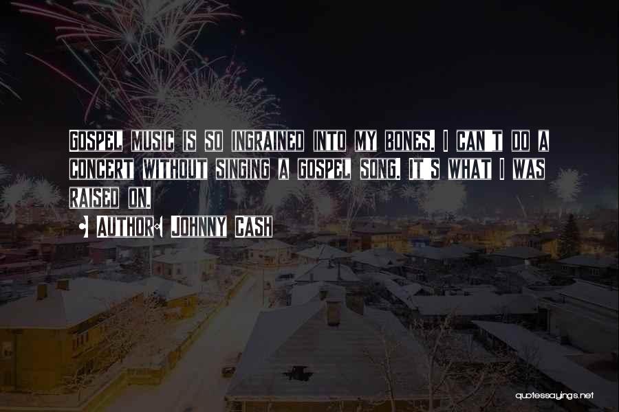 Johnny Cash Quotes: Gospel Music Is So Ingrained Into My Bones. I Can't Do A Concert Without Singing A Gospel Song. It's What