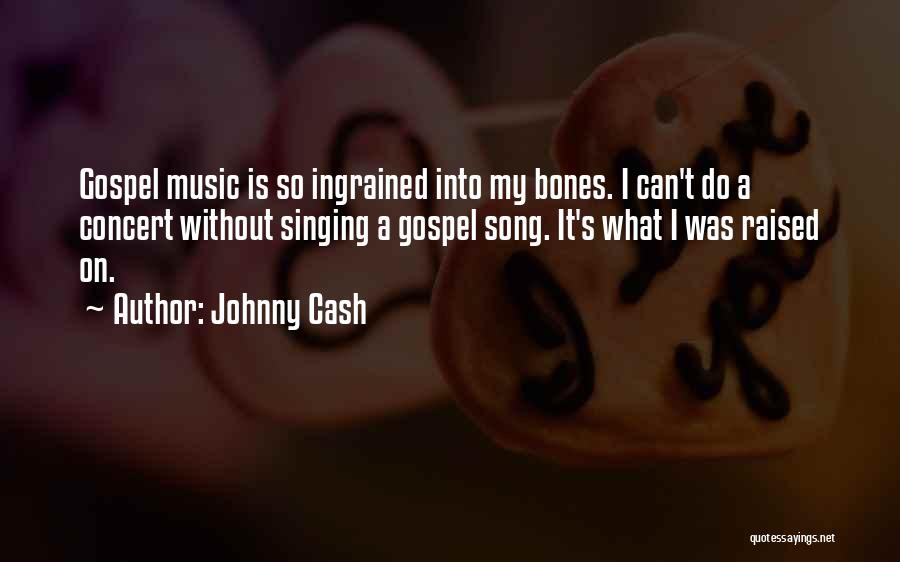 Johnny Cash Quotes: Gospel Music Is So Ingrained Into My Bones. I Can't Do A Concert Without Singing A Gospel Song. It's What