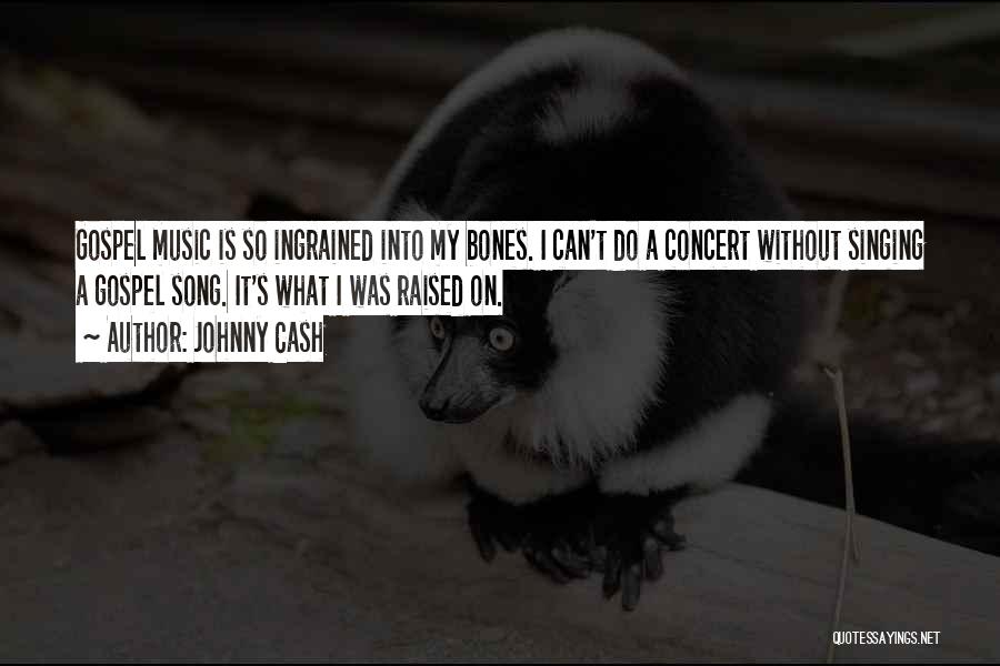 Johnny Cash Quotes: Gospel Music Is So Ingrained Into My Bones. I Can't Do A Concert Without Singing A Gospel Song. It's What