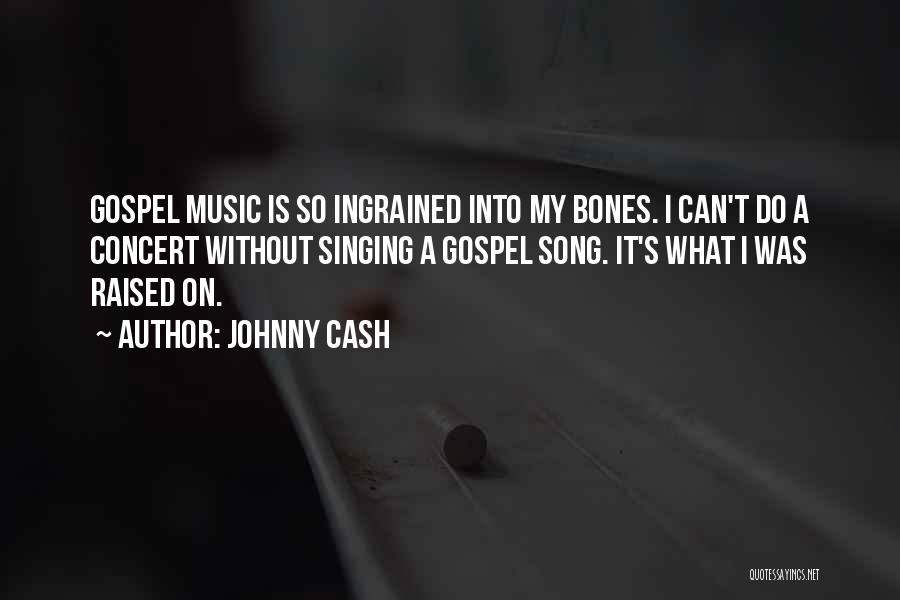 Johnny Cash Quotes: Gospel Music Is So Ingrained Into My Bones. I Can't Do A Concert Without Singing A Gospel Song. It's What