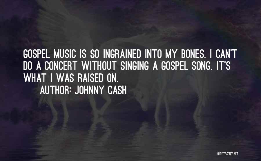 Johnny Cash Quotes: Gospel Music Is So Ingrained Into My Bones. I Can't Do A Concert Without Singing A Gospel Song. It's What