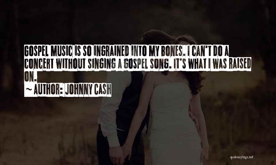 Johnny Cash Quotes: Gospel Music Is So Ingrained Into My Bones. I Can't Do A Concert Without Singing A Gospel Song. It's What