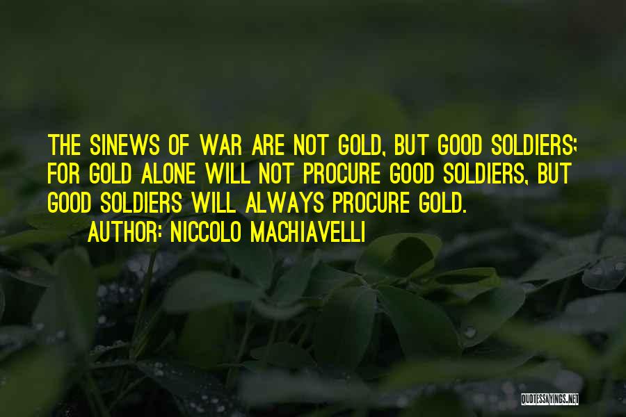 Niccolo Machiavelli Quotes: The Sinews Of War Are Not Gold, But Good Soldiers; For Gold Alone Will Not Procure Good Soldiers, But Good