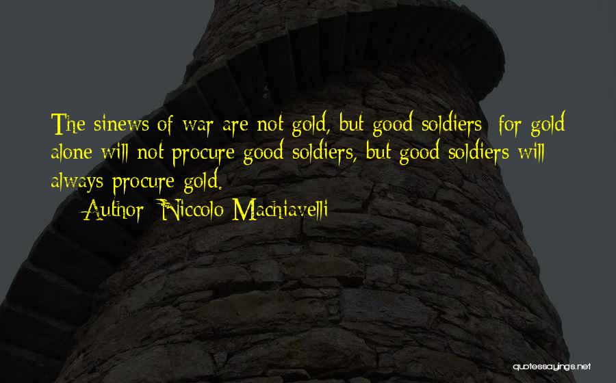 Niccolo Machiavelli Quotes: The Sinews Of War Are Not Gold, But Good Soldiers; For Gold Alone Will Not Procure Good Soldiers, But Good
