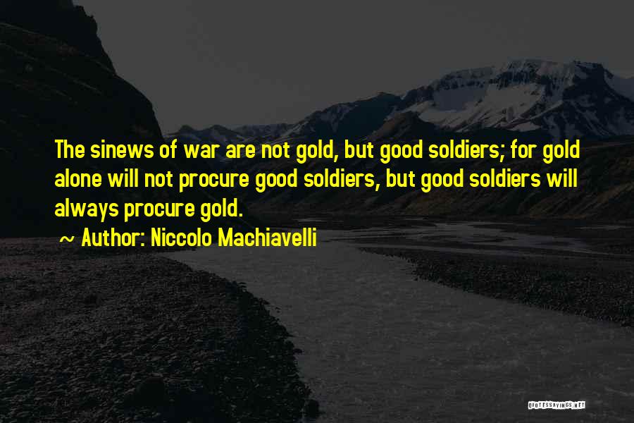 Niccolo Machiavelli Quotes: The Sinews Of War Are Not Gold, But Good Soldiers; For Gold Alone Will Not Procure Good Soldiers, But Good