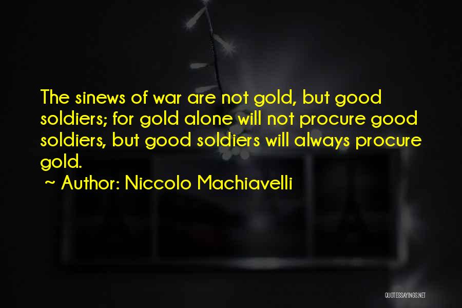 Niccolo Machiavelli Quotes: The Sinews Of War Are Not Gold, But Good Soldiers; For Gold Alone Will Not Procure Good Soldiers, But Good