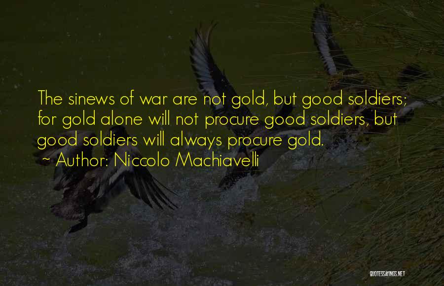 Niccolo Machiavelli Quotes: The Sinews Of War Are Not Gold, But Good Soldiers; For Gold Alone Will Not Procure Good Soldiers, But Good