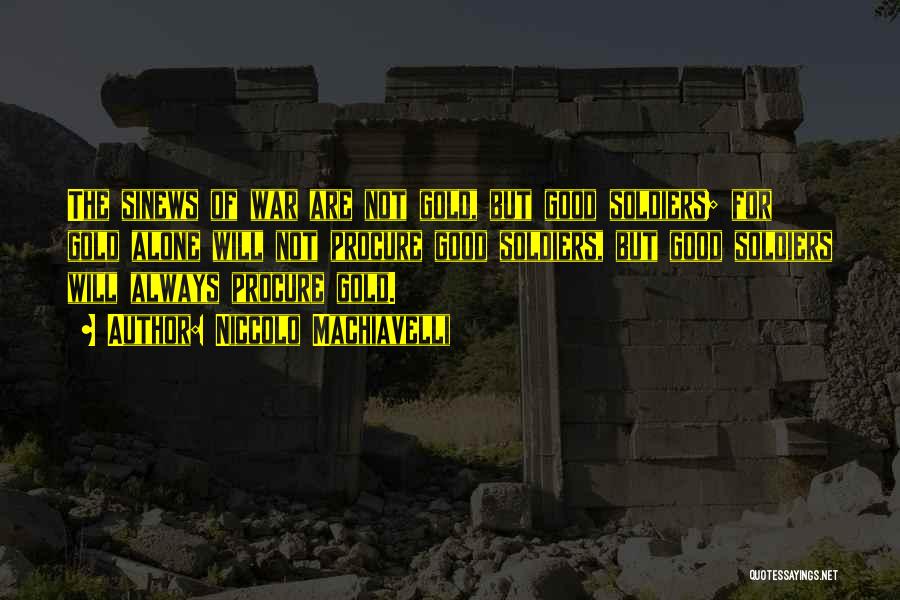 Niccolo Machiavelli Quotes: The Sinews Of War Are Not Gold, But Good Soldiers; For Gold Alone Will Not Procure Good Soldiers, But Good