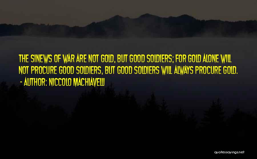 Niccolo Machiavelli Quotes: The Sinews Of War Are Not Gold, But Good Soldiers; For Gold Alone Will Not Procure Good Soldiers, But Good