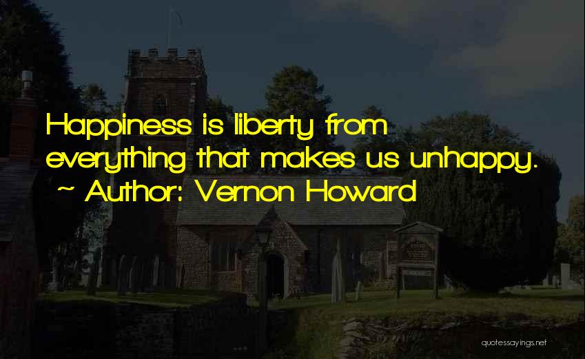 Vernon Howard Quotes: Happiness Is Liberty From Everything That Makes Us Unhappy.