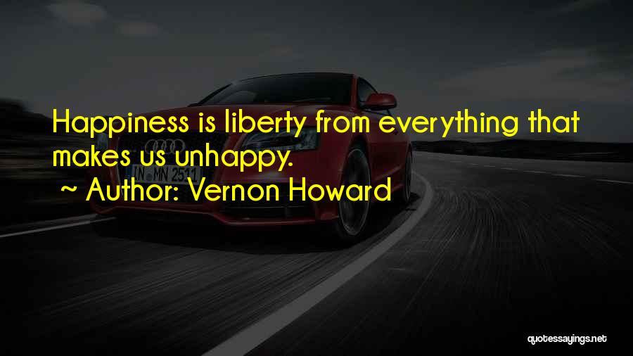 Vernon Howard Quotes: Happiness Is Liberty From Everything That Makes Us Unhappy.