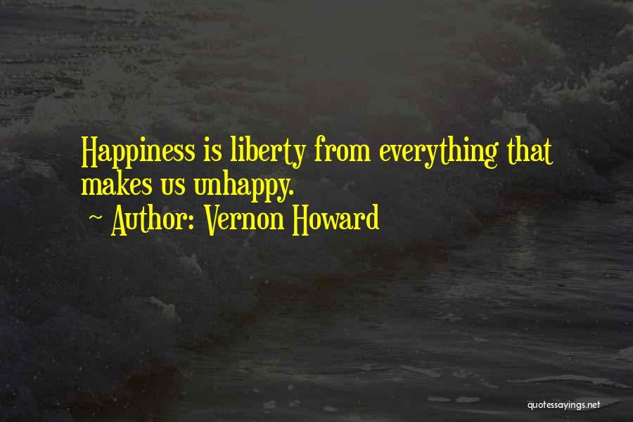 Vernon Howard Quotes: Happiness Is Liberty From Everything That Makes Us Unhappy.