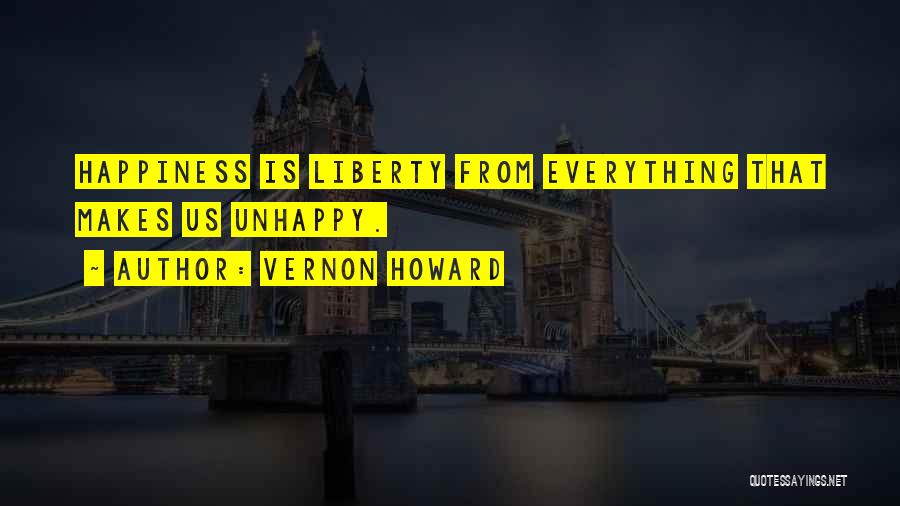 Vernon Howard Quotes: Happiness Is Liberty From Everything That Makes Us Unhappy.