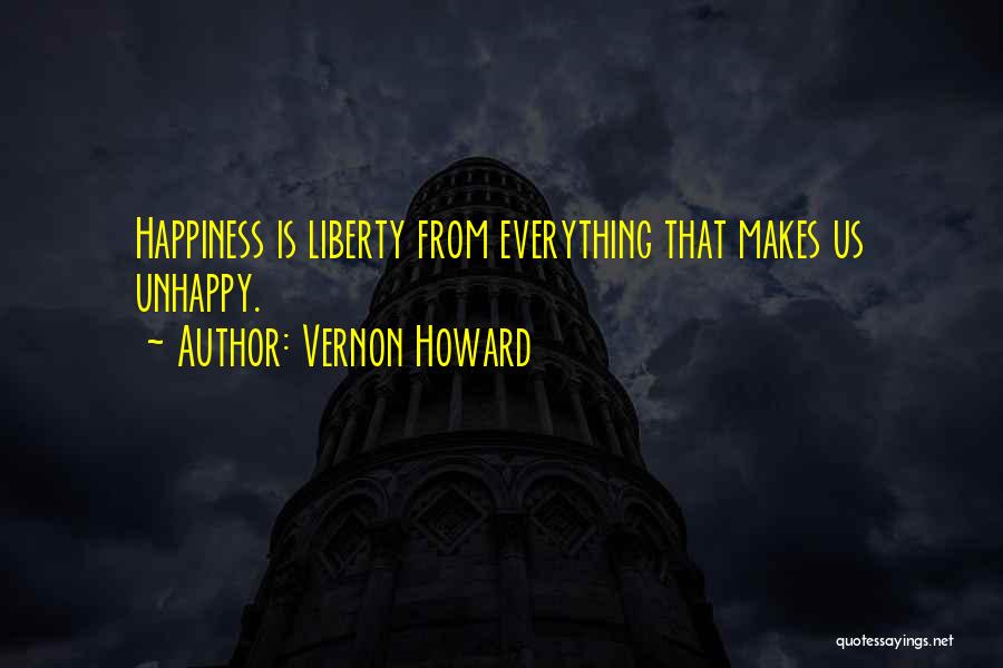 Vernon Howard Quotes: Happiness Is Liberty From Everything That Makes Us Unhappy.