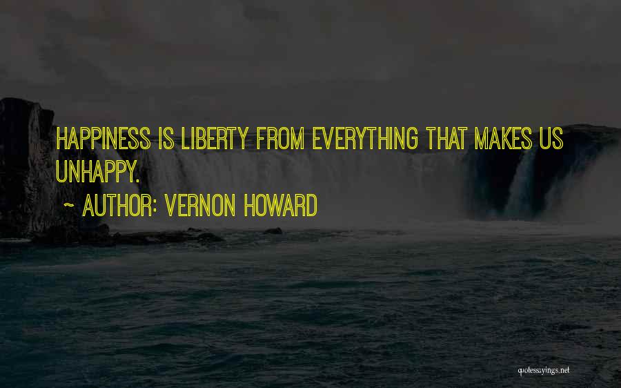 Vernon Howard Quotes: Happiness Is Liberty From Everything That Makes Us Unhappy.