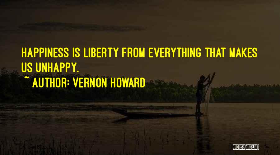 Vernon Howard Quotes: Happiness Is Liberty From Everything That Makes Us Unhappy.