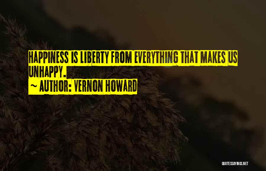 Vernon Howard Quotes: Happiness Is Liberty From Everything That Makes Us Unhappy.