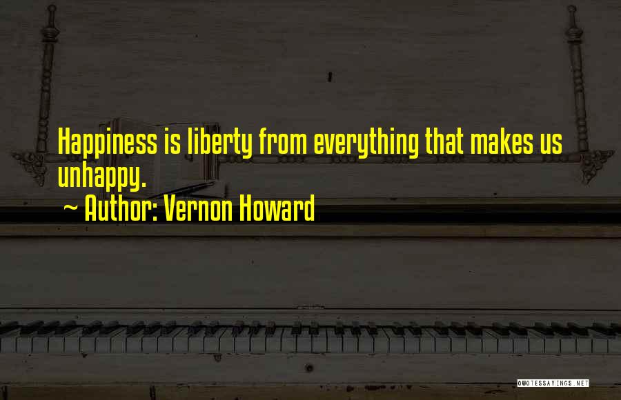 Vernon Howard Quotes: Happiness Is Liberty From Everything That Makes Us Unhappy.