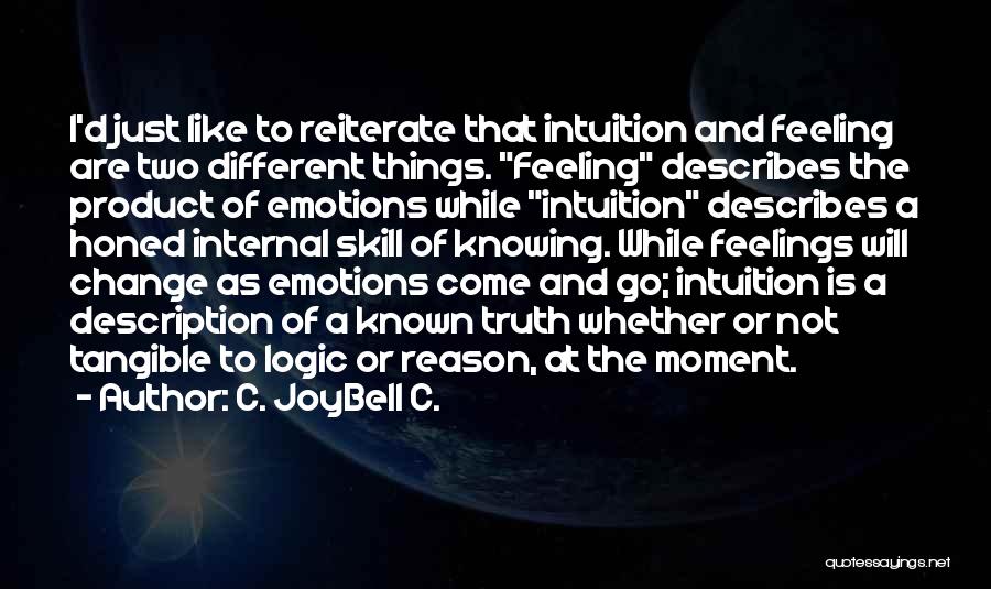 C. JoyBell C. Quotes: I'd Just Like To Reiterate That Intuition And Feeling Are Two Different Things. Feeling Describes The Product Of Emotions While