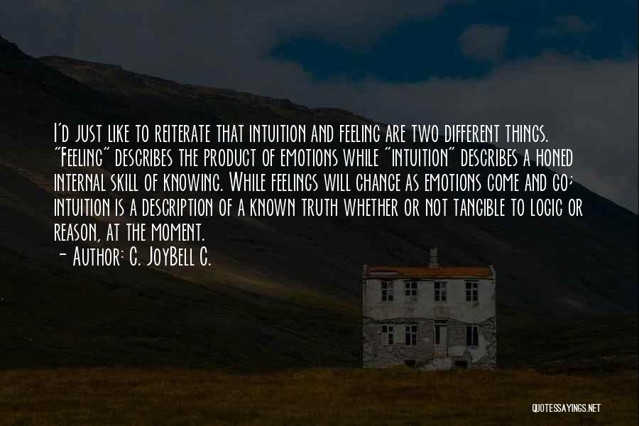 C. JoyBell C. Quotes: I'd Just Like To Reiterate That Intuition And Feeling Are Two Different Things. Feeling Describes The Product Of Emotions While