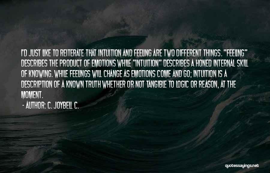 C. JoyBell C. Quotes: I'd Just Like To Reiterate That Intuition And Feeling Are Two Different Things. Feeling Describes The Product Of Emotions While