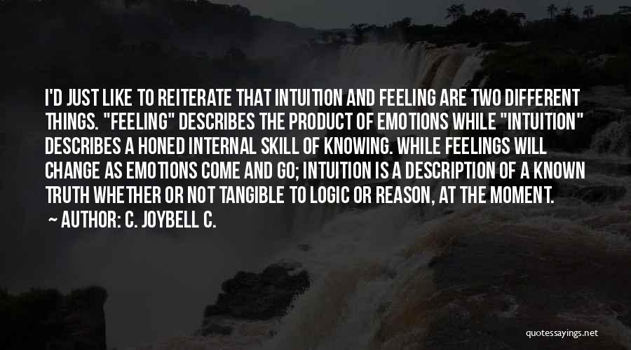 C. JoyBell C. Quotes: I'd Just Like To Reiterate That Intuition And Feeling Are Two Different Things. Feeling Describes The Product Of Emotions While