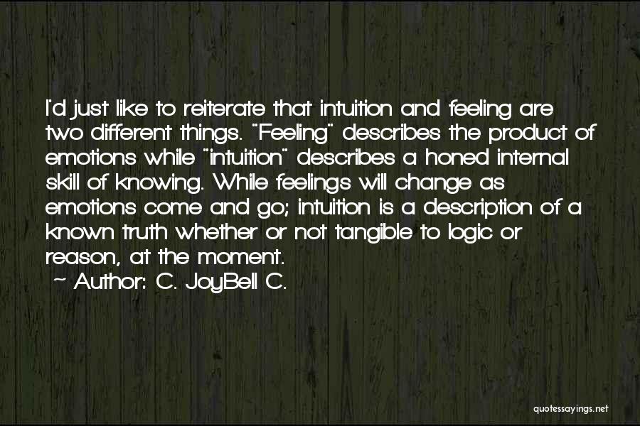 C. JoyBell C. Quotes: I'd Just Like To Reiterate That Intuition And Feeling Are Two Different Things. Feeling Describes The Product Of Emotions While