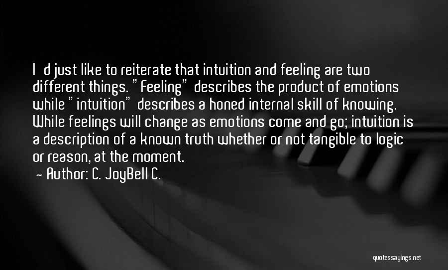 C. JoyBell C. Quotes: I'd Just Like To Reiterate That Intuition And Feeling Are Two Different Things. Feeling Describes The Product Of Emotions While