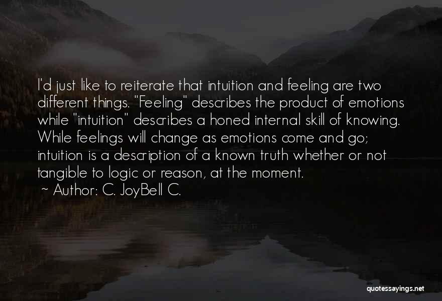 C. JoyBell C. Quotes: I'd Just Like To Reiterate That Intuition And Feeling Are Two Different Things. Feeling Describes The Product Of Emotions While