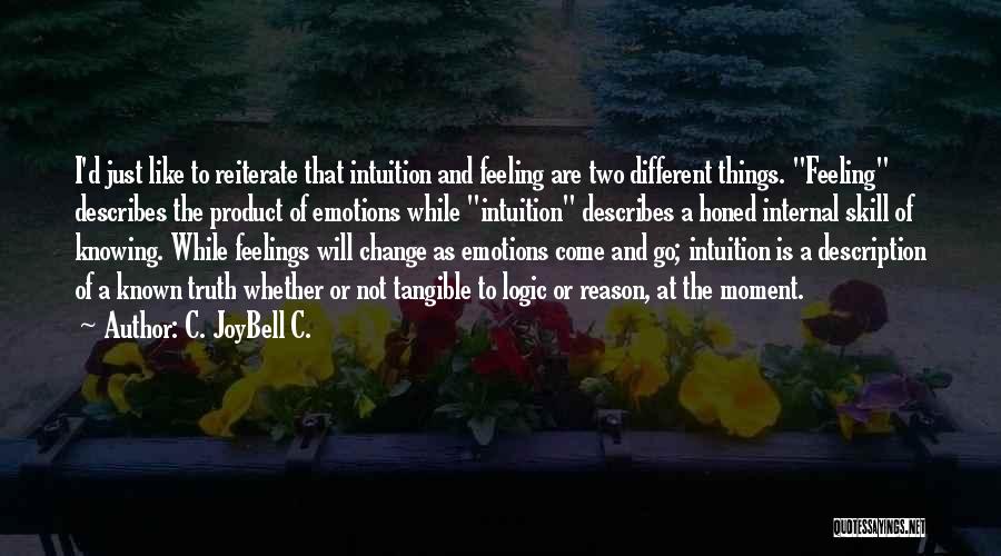 C. JoyBell C. Quotes: I'd Just Like To Reiterate That Intuition And Feeling Are Two Different Things. Feeling Describes The Product Of Emotions While