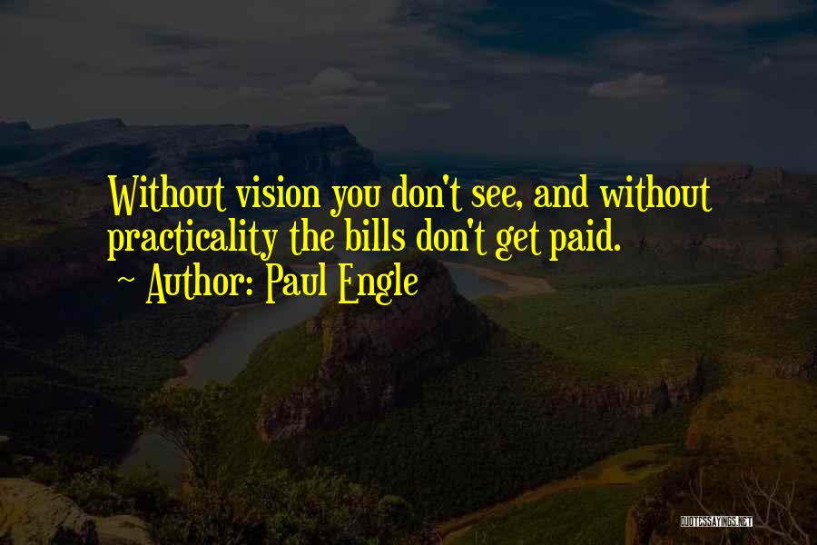 Paul Engle Quotes: Without Vision You Don't See, And Without Practicality The Bills Don't Get Paid.